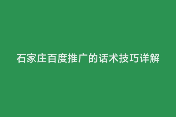 石家庄百度推广的话术技巧详解