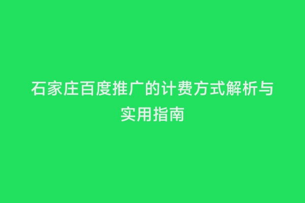 石家庄百度推广的计费方式解析与实用指南