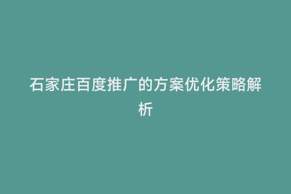 石家庄百度推广的方案优化策略解析