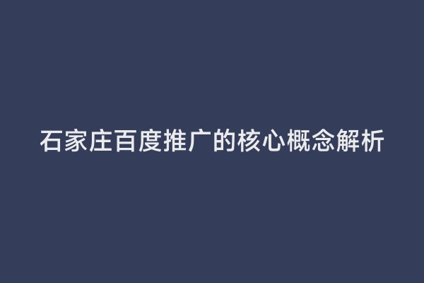 石家庄百度推广的核心概念解析