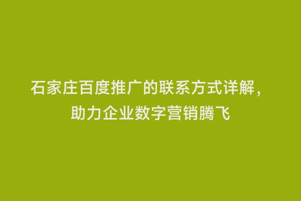 石家庄百度推广的联系方式详解，助力企业数字营销腾飞