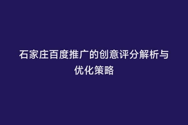 石家庄百度推广的创意评分解析与优化策略