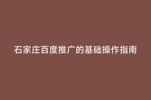 石家庄百度推广的基础操作指南