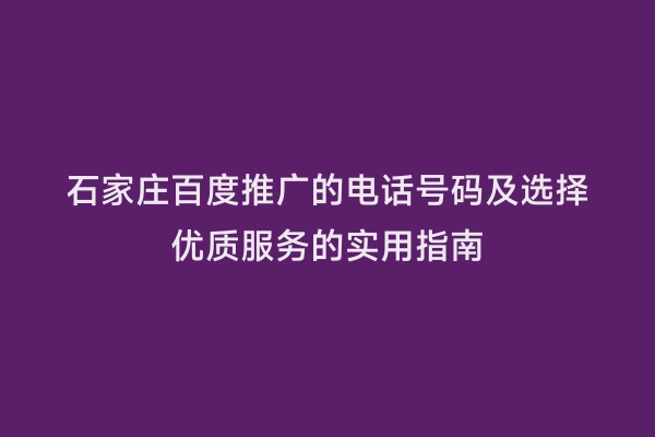 石家庄百度推广的电话号码及选择优质服务的实用指南