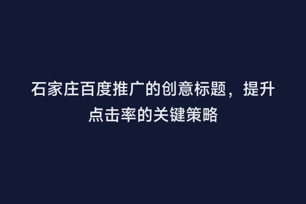 石家庄百度推广的创意标题，提升点击率的关键策略
