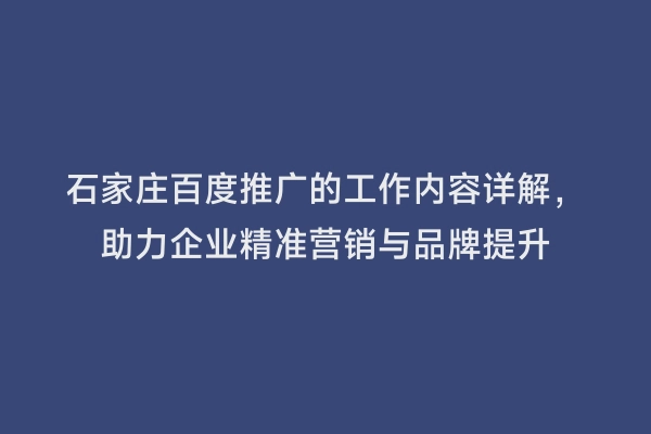 石家庄百度推广的工作内容详解，助力企业精准营销与品牌提升