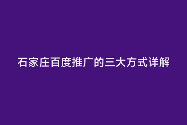 石家庄百度推广的三大方式详解