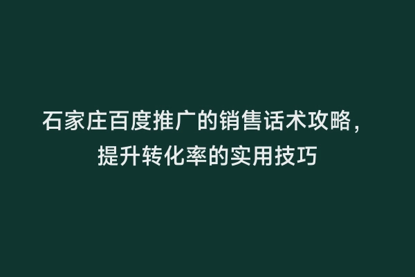 石家庄百度推广的销售话术攻略，提升转化率的实用技巧