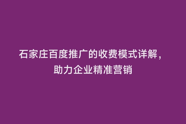 石家庄百度推广的收费模式详解，助力企业精准营销