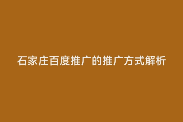 石家庄百度推广的推广方式解析