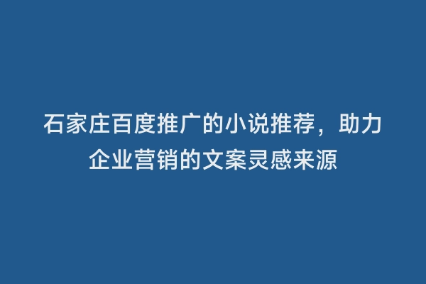 石家庄百度推广的小说推荐，助力企业营销的文案灵感来源