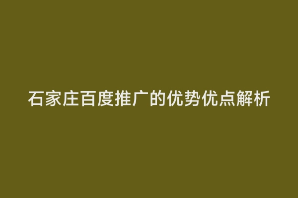 石家庄百度推广的优势优点解析