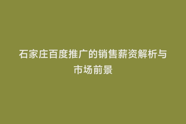 石家庄百度推广的销售薪资解析与市场前景