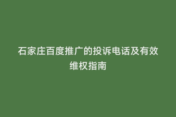 石家庄百度推广的投诉电话及有效维权指南