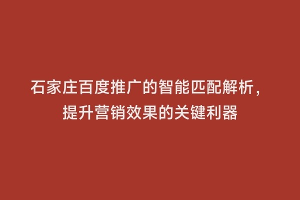 石家庄百度推广的智能匹配解析，提升营销效果的关键利器
