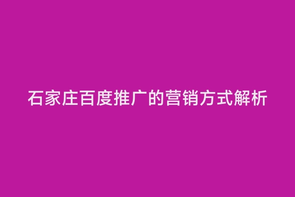 石家庄百度推广的营销方式解析