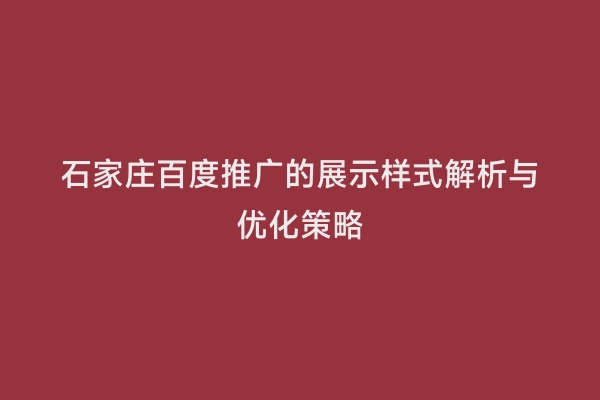 石家庄百度推广的展示样式解析与优化策略