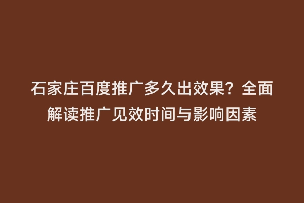 石家庄百度推广多久出效果？全面解读推广见效时间与影响因素