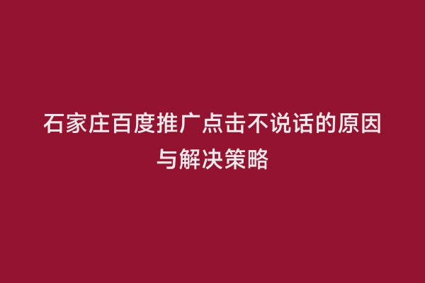 石家庄百度推广点击不说话的原因与解决策略