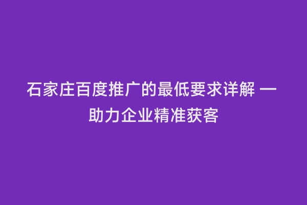 石家庄百度推广的最低要求详解 — 助力企业精准获客