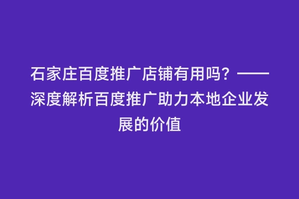 石家庄百度推广店铺有用吗？——深度解析百度推广助力本地企业发展的价值