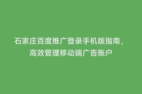 石家庄百度推广登录手机版指南，高效管理移动端广告账户