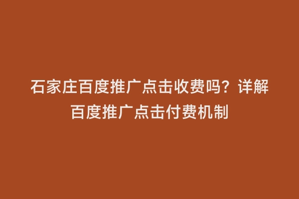 石家庄百度推广点击收费吗？详解百度推广点击付费机制