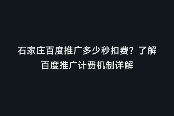石家庄百度推广多少秒扣费？了解百度推广计费机制详解