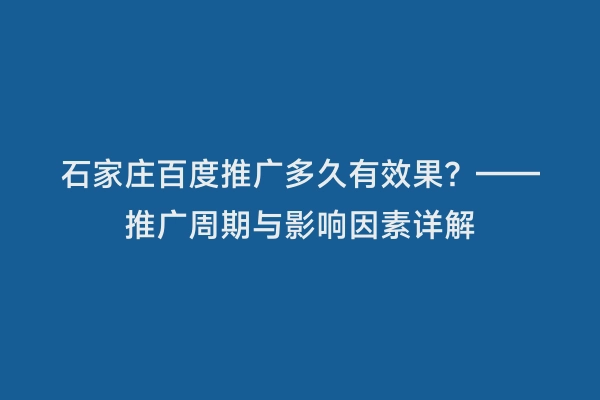 石家庄百度推广多久有效果？——推广周期与影响因素详解