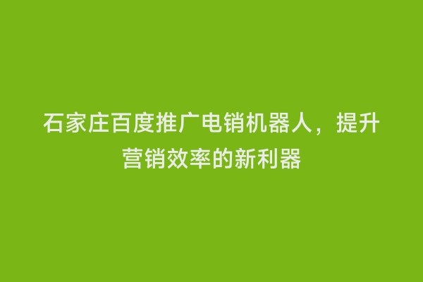 石家庄百度推广电销机器人，提升营销效率的新利器