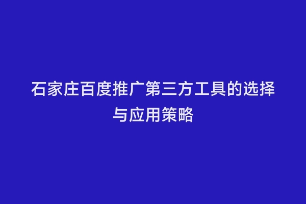 石家庄百度推广第三方工具的选择与应用策略