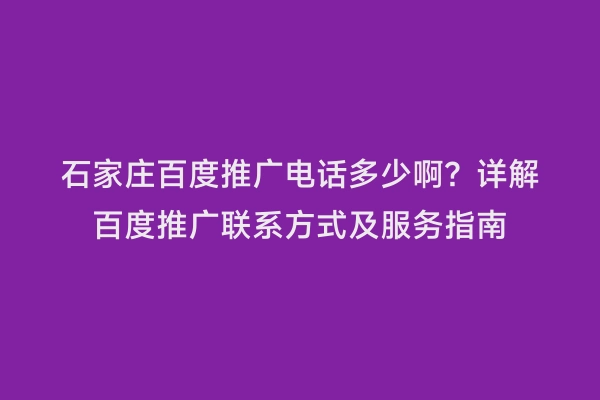 石家庄百度推广电话多少啊？详解百度推广联系方式及服务指南