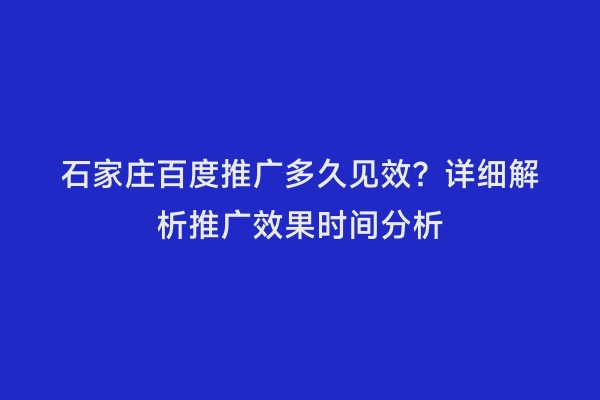 石家庄百度推广多久见效？详细解析推广效果时间分析