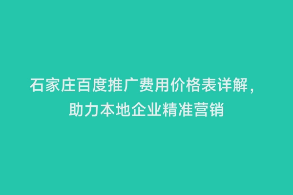 石家庄百度推广费用价格表详解，助力本地企业精准营销