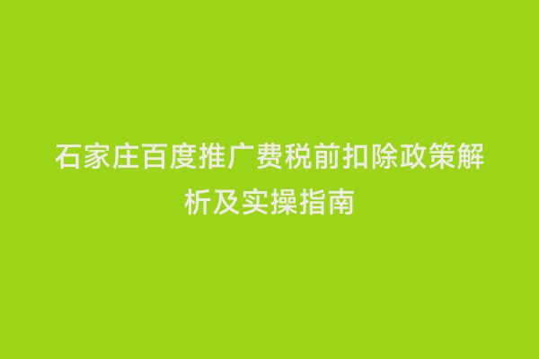 石家庄百度推广费税前扣除政策解析及实操指南