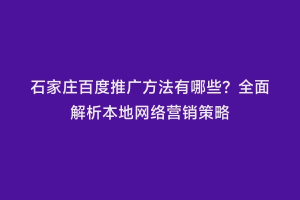 石家庄百度推广方法有哪些？全面解析本地网络营销策略