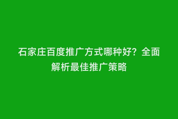 石家庄百度推广方式哪种好？全面解析最佳推广策略