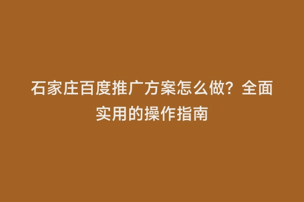 石家庄百度推广方案怎么做？全面实用的操作指南