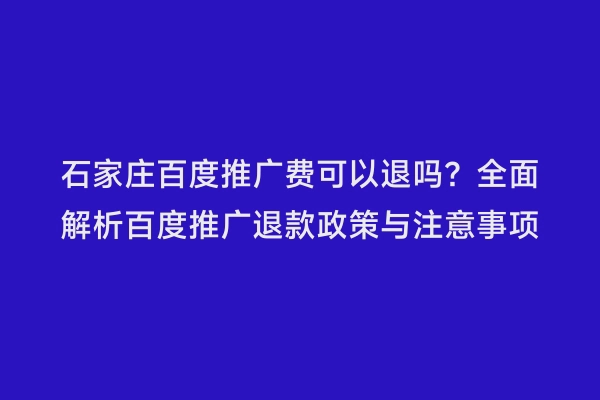 石家庄百度推广费可以退吗？全面解析百度推广退款政策与注意事项