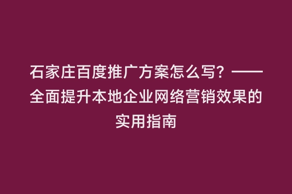 石家庄百度推广方案怎么写？——全面提升本地企业网络营销效果的实用指南