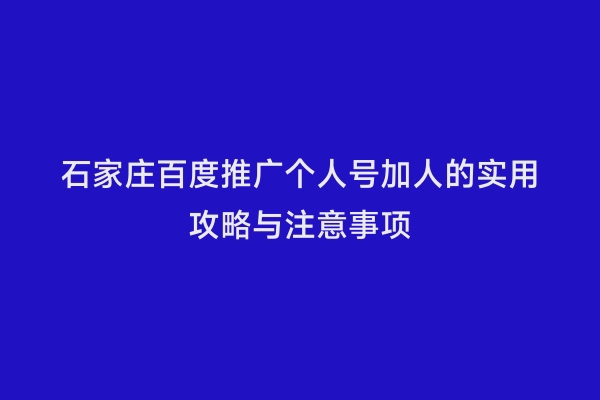 石家庄百度推广个人号加人的实用攻略与注意事项