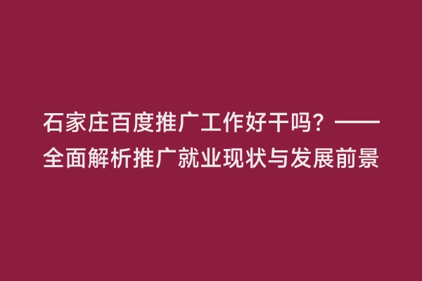石家庄百度推广工作好干吗？——全面解析推广就业现状与发展前景