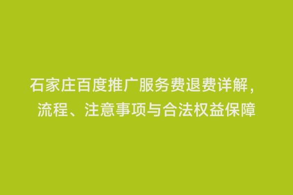 石家庄百度推广服务费退费详解，流程、注意事项与合法权益保障