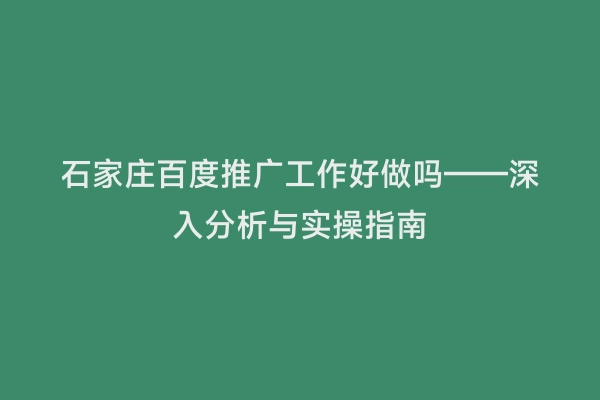 石家庄百度推广工作好做吗——深入分析与实操指南