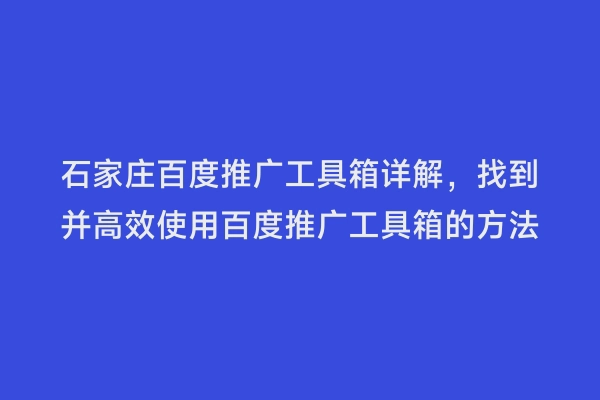 石家庄百度推广工具箱详解，找到并高效使用百度推广工具箱的方法
