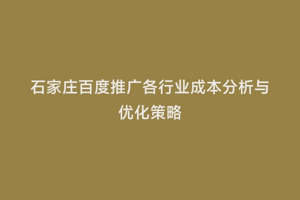石家庄百度推广各行业成本分析与优化策略