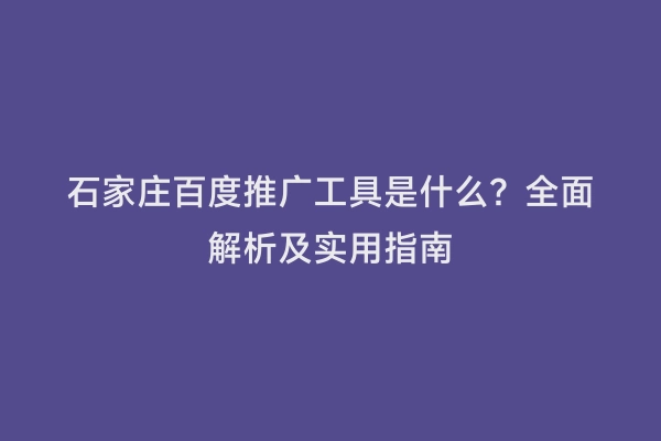 石家庄百度推广工具是什么？全面解析及实用指南