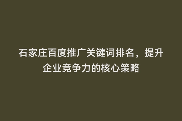 石家庄百度推广关键词排名，提升企业竞争力的核心策略