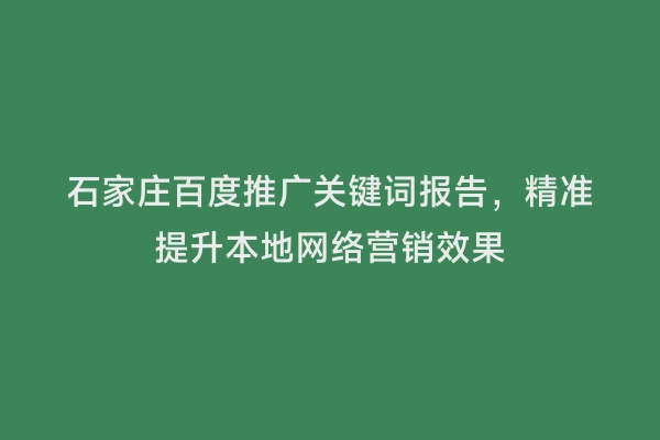 石家庄百度推广关键词报告，精准提升本地网络营销效果