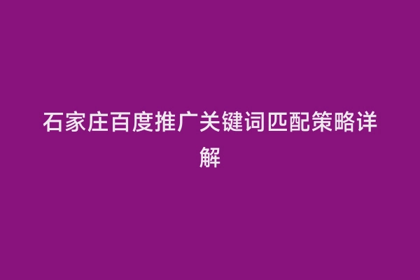 石家庄百度推广关键词匹配策略详解